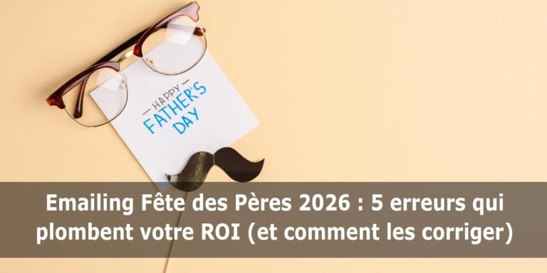 Emailing Fête des Pères 2026 : 5 erreurs qui plombent votre ROI (et comment les corriger)